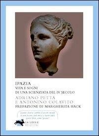 Ipazia. Vita e sogni di una scienziata del IV secolo - Adriano Petta, Antonino Colavito
