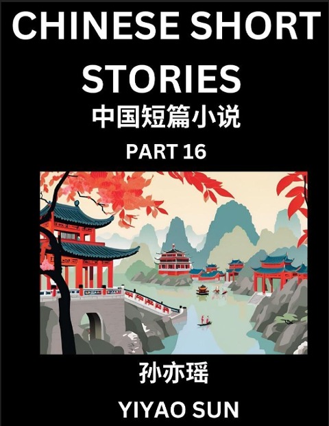 Chinese Short Stories (Part 16)- Learn Must-know and Famous Chinese Stories, Chinese Language & Culture, HSK All Levels, Easy Lessons for Beginners, English and Simplified Chinese Character Edition - Yiyao Sun