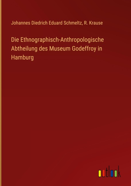 Die Ethnographisch-Anthropologische Abtheilung des Museum Godeffroy in Hamburg - Johannes Diedrich Eduard Schmeltz, R. Krause