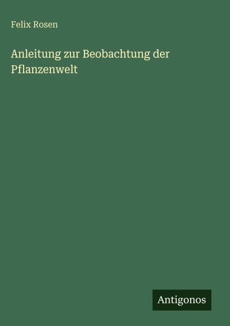 Anleitung zur Beobachtung der Pflanzenwelt - Felix Rosen