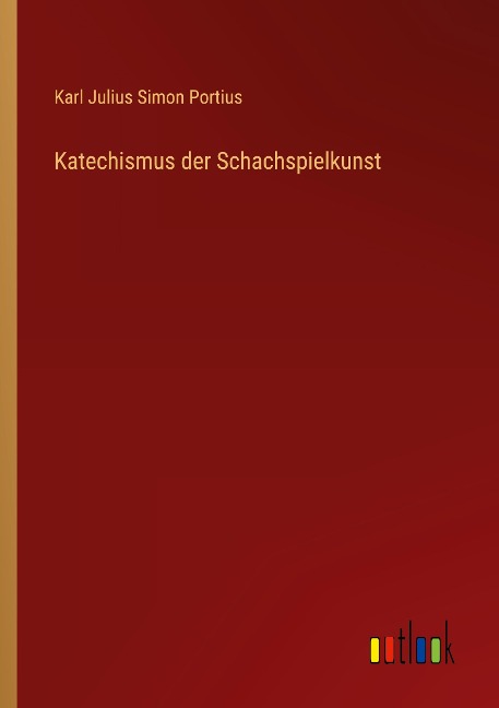 Katechismus der Schachspielkunst - Karl Julius Simon Portius