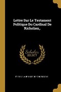 Cover-Bild zum Titel 'Lettre Sur Le Testament Politique Du Cardinal De Richelieu, .' von 'Étienne Lauréault De Foncemagne'