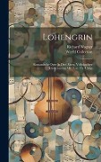 Cover-Bild zum Titel 'Lohengrin; Romantische Oper In Drei Akten. Vollständiger Klavierauszug Mit Text (th. Uhlig)' von 'Richard Wagner, Werfel Collection'