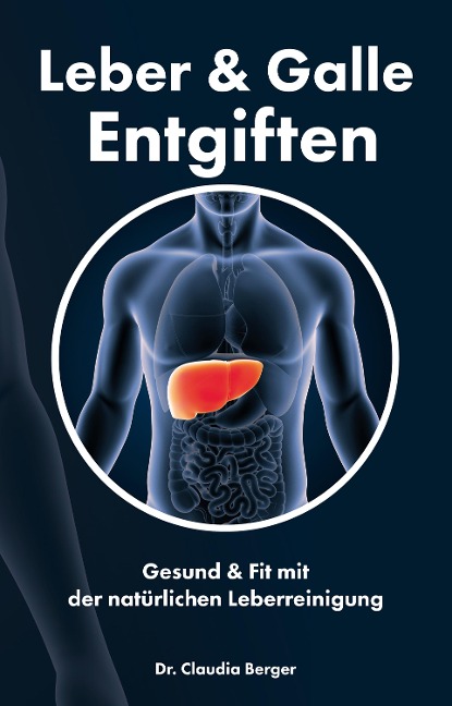 Leber & Galle Entgiften - Gesund & Fit mit der natürlichen Leberreinigung - Claudia Berger