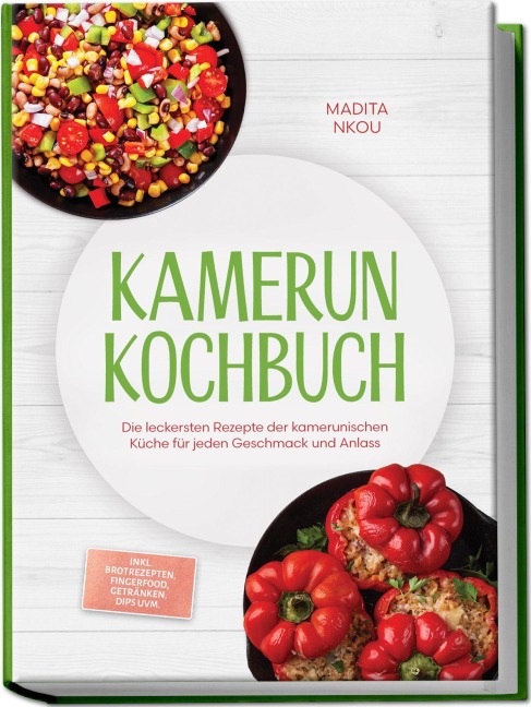 Kamerun Kochbuch: Die leckersten Rezepte der kamerunischen Küche für jeden Geschmack und Anlass - inkl. Brotrezepten, Fingerfood, Getränken, Dips uvm. - Madita Nkou