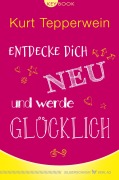 Cover-Bild zum Titel 'Entdecke dich neu und werde glücklich' von 'Kurt Tepperwein'