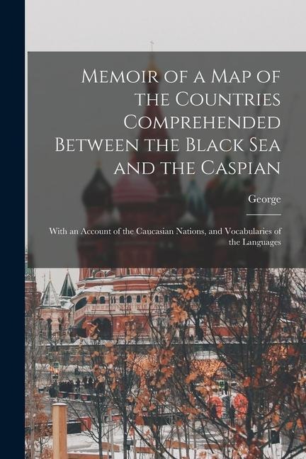 Memoir of a Map of the Countries Comprehended Between the Black Sea and the Caspian; With an Account of the Caucasian Nations, and Vocabularies of the - George Ellis