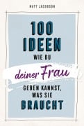 Cover-Bild zum Titel '100 Ideen, wie du deiner Frau geben kannst, was sie braucht' von 'Matt Jacobson'