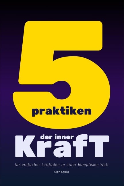 Fünf Praktiken der Inneren Kraft: Ihr einfacher Leitfaden in einer komplexen Welt - Oleh Konko