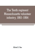 Cover-Bild zum Titel 'The Tenth regiment, Massachusetts volunteer infantry, 1861-1864, a western Massachusetts regiment' von 'Alfred S. Roe'