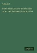 Cover-Bild zum Titel 'Briefe, Depeschen und Berichte über Luther vom Wormser Reichstage 1521' von 'Paul Kalkoff'