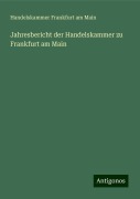 Jahresbericht der Handelskammer zu Frankfurt am Main - Handelskammer Frankfurt am Main