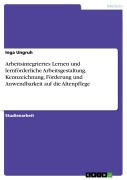 Cover-Bild zum Titel 'Arbeitsintegriertes Lernen und lernförderliche Arbeitsgestaltung. Kennzeichnung, Förderung und Anwendbarkeit auf die Altenpflege' von 'Inga Ungruh'