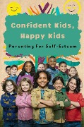 Confident Kids, Happy Kids: Parenting For Self-Esteem - Negoita Manuela