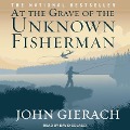 At the Grave of the Unknown Fisherman Lib/E - John Gierach