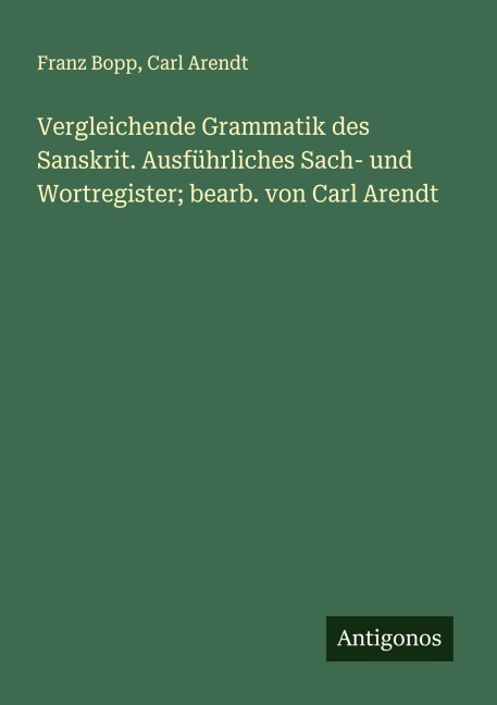 Vergleichende Grammatik des Sanskrit. Ausführliches Sach- und Wortregister; bearb. von Carl Arendt - Franz Bopp, Carl Arendt