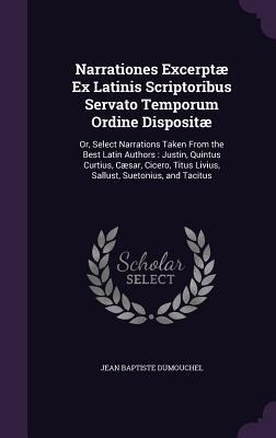 Narrationes Excerptæ Ex Latinis Scriptoribus Servato Temporum Ordine Dispositæ: Or, Select Narrations Taken From the Best Latin Authors: Justin, Quint - Jean Baptiste Dumouchel