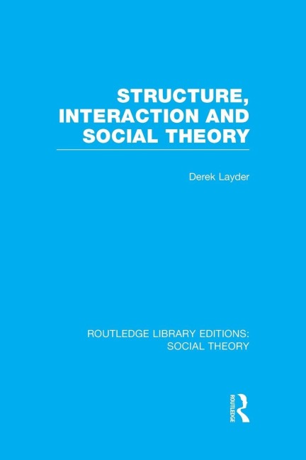 Structure, Interaction and Social Theory (RLE Social Theory) - Derek Layder