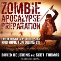 Zombie Apocalypse Preparation Lib/E: How to Survive in an Undead World and Have Fun Doing It! - David Houchins, Scot Thomas
