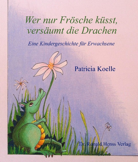 Wer nur Frösche küsst, versäumt die Drachen - Patricia Koelle
