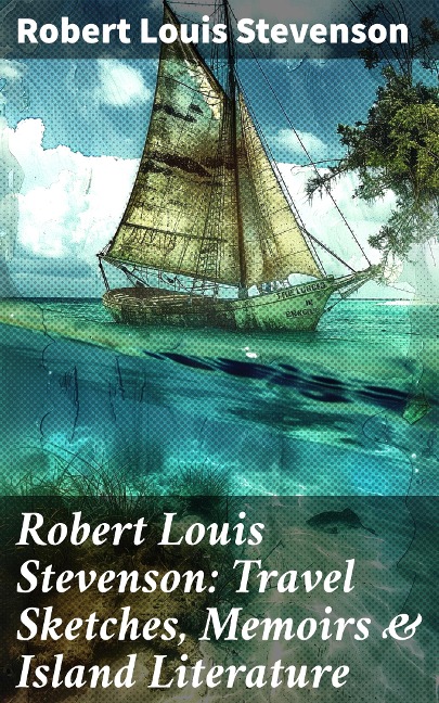 Robert Louis Stevenson: Travel Sketches, Memoirs & Island Literature - Robert Louis Stevenson