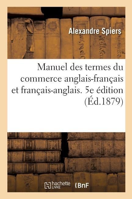 Manuel Des Termes Du Commerce Anglais-Français Et Français-Anglais. 5e Édition - Alexandre Spiers