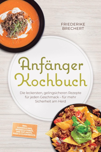 Anfänger Kochbuch: Trau dich! Die leckersten, gelingsicheren Rezepte für jeden Geschmack - für mehr Sicherheit am Herd - inkl. Soßen & Dips, Brühen & Fonds, One-Pot-Pasta, Pizza & Fladenbrote - Maren Falkner