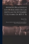 Cover-Bild zum Titel 'Apuntes Relativos A Los Huracanes De Las Antillas En Setiembre Y Octubre De 1875 Y 76: Discurso Leido En La Real Academia De Ciencias Médicas, Físicas' von 'Benito Viñes'