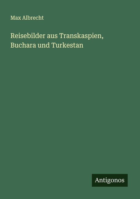 Reisebilder aus Transkaspien, Buchara und Turkestan - Max Albrecht