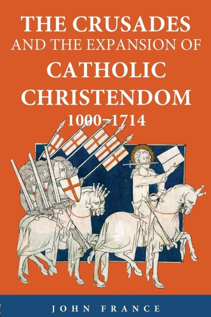 The Crusades and the Expansion of Catholic Christendom, 1000-1714 - John France