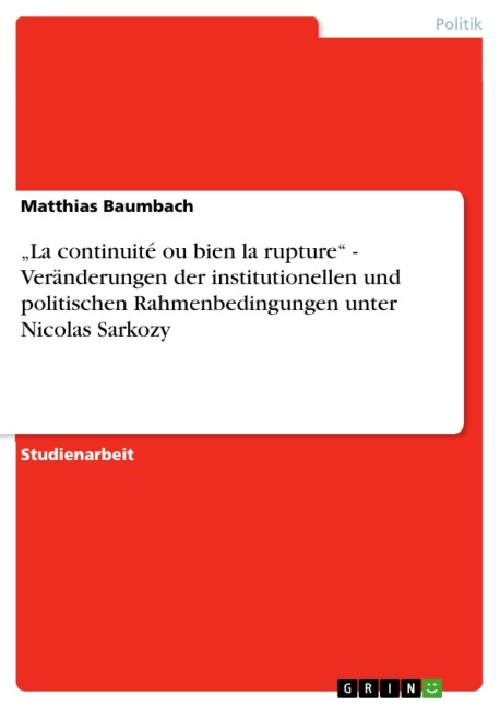 "La continuité ou bien la rupture" - Veränderungen der institutionellen und politischen Rahmenbedingungen unter Nicolas Sarkozy - Matthias Baumbach