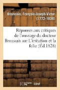 Réponses Aux Critiques de l'Ouvrage Du Docteur Broussais Sur l'Irritation Et La Folie - François-Joseph-Victor Broussais