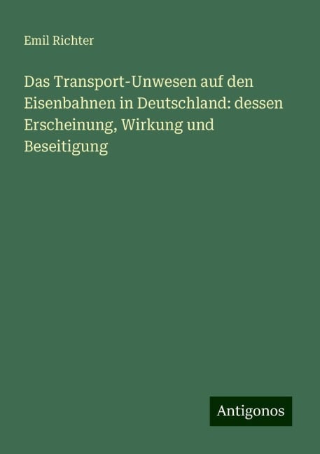 Das Transport-Unwesen auf den Eisenbahnen in Deutschland: dessen Erscheinung, Wirkung und Beseitigung - Emil Richter