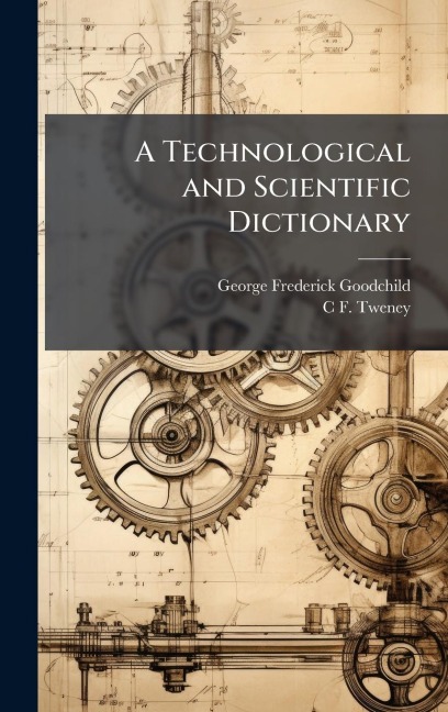 A Technological and Scientific Dictionary - George Frederick Goodchild, C F Tweney
