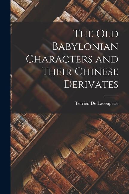 The Old Babylonian Characters and Their Chinese Derivates - Terrien De Lacouperie
