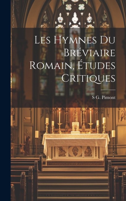 Les Hymnes Du Bréviaire Romain, Études Critiques - S. G. Pimont