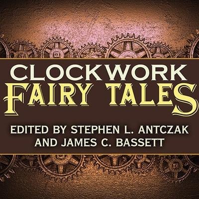 Clockwork Fairy Tales Lib/E: A Collection of Steampunk Fables - K. W. Jeter, Jay Lake, Kat Richardson
