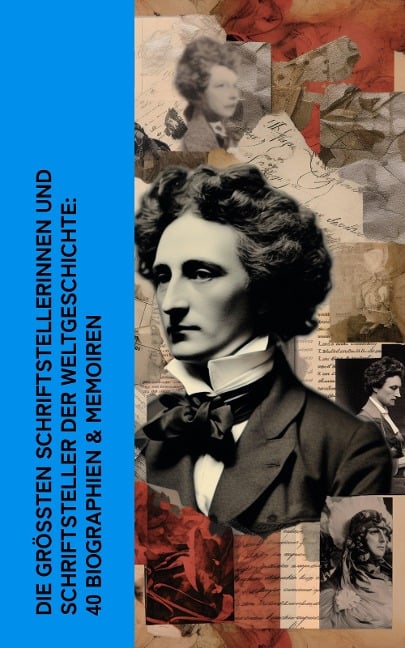 Die größten Schriftstellerinnen und Schriftsteller der Weltgeschichte: 40 Biographien & Memoiren - Lew Tolstoi, Jean Jacques Rousseau, Bertha Von Suttner, Malwida Von Meysenbug, Johanna Schopenhauer