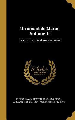 Un amant de Marie-Antoinette: Le divin Lauzun et ses mémoires - Hector Fleischmann