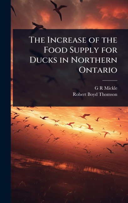The Increase of the Food Supply for Ducks in Northern Ontario - G R Mickle, Robert Boyd Thomson