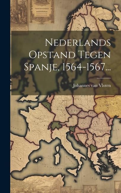 Nederlands Opstand Tegen Spanje, 1564-1567... - Johannes Van Vloten