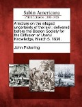 Cover-Bild zum Titel 'A Lecture on the Alleged Uncertainty of the Law: Delivered Before the Boston Society for the Diffusion of Useful Knowledge, March 5, 1830.' von 'John Pickering'