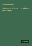 Cover-Bild zum Titel 'Acht Tage in München - Für Reisende jedes Standes' von 'Georg Kaspar Nagler'