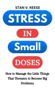 Stress in Small Doses: How to Manage the Little Things That Threaten to Become Big Problems - Stan V. Reese