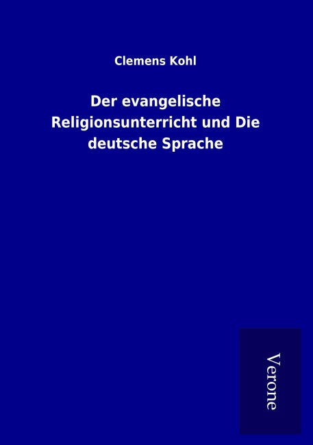 Der evangelische Religionsunterricht und Die deutsche Sprache - Clemens Kohl