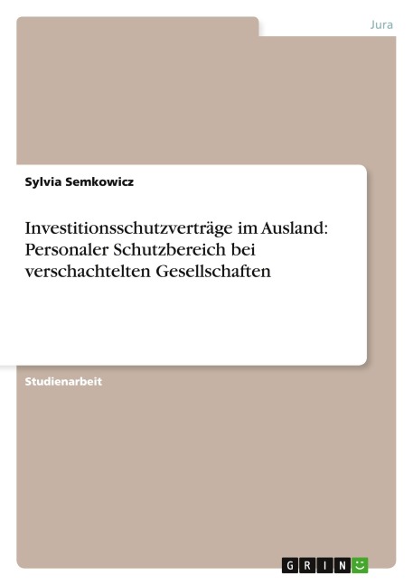Investitionsschutzverträge im Ausland: Personaler Schutzbereich bei verschachtelten Gesellschaften - Sylvia Semkowicz