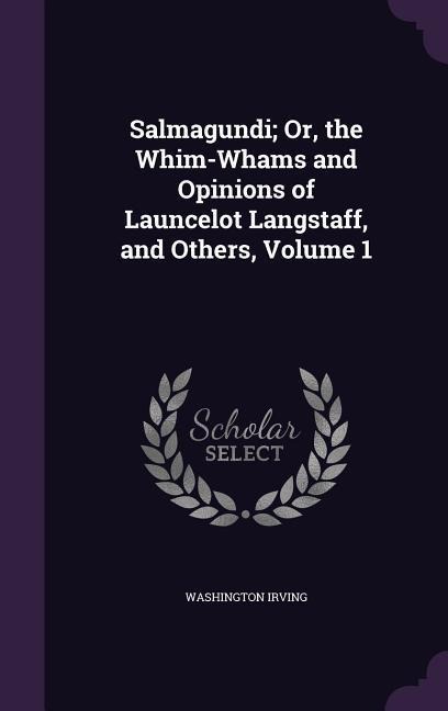 Salmagundi; Or, the Whim-Whams and Opinions of Launcelot Langstaff, and Others, Volume 1 - Washington Irving
