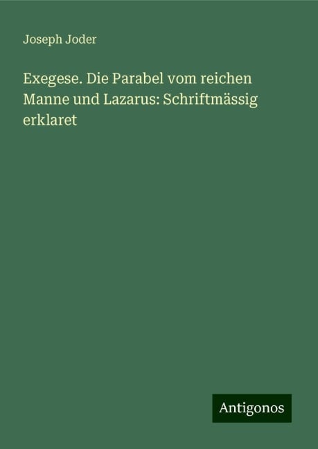 Exegese. Die Parabel vom reichen Manne und Lazarus: Schriftmässig erklaret - Joseph Joder