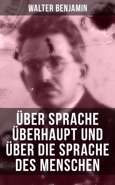 Walter Benjamin: Über Sprache überhaupt und über die Sprache des Menschen - Walter Benjamin