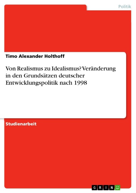 Von Realismus zu Idealismus? Veränderung in den Grundsätzen deutscher Entwicklungspolitik nach 1998 - Timo Alexander Holthoff